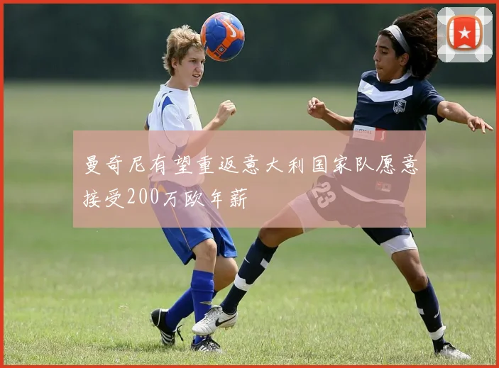 曼奇尼有望重返意大利国家队愿意接受200万欧年薪