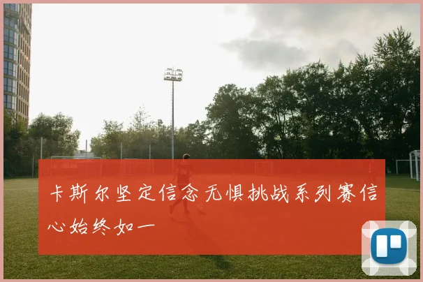卡斯尔坚定信念无惧挑战系列赛信心始终如一