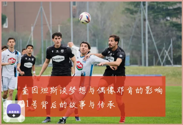 奎因坦斯谈梦想与偶像邓肯的影响21号背后的故事与传承