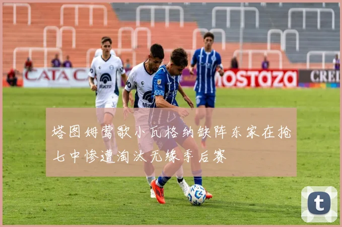 塔图姆莺歌小瓦格纳缺阵东家在抢七中惨遭淘汰无缘季后赛