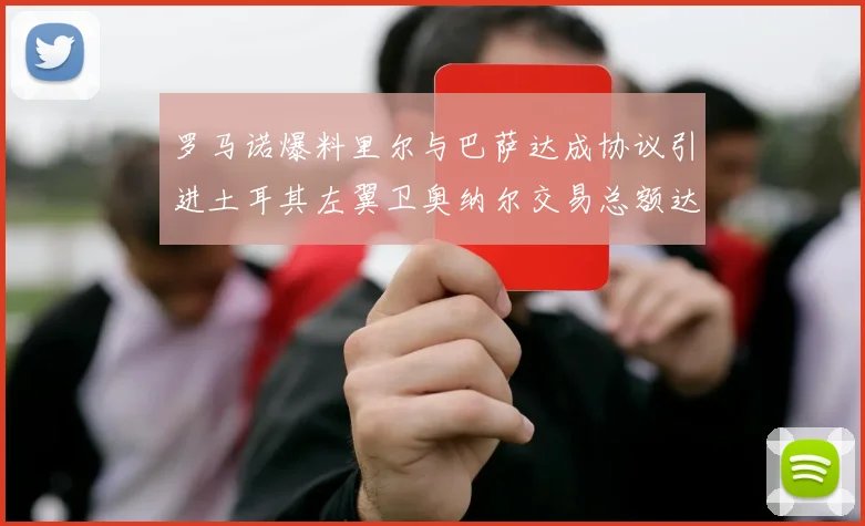 罗马诺爆料里尔与巴萨达成协议引进土耳其左翼卫奥纳尔交易总额达1450万欧