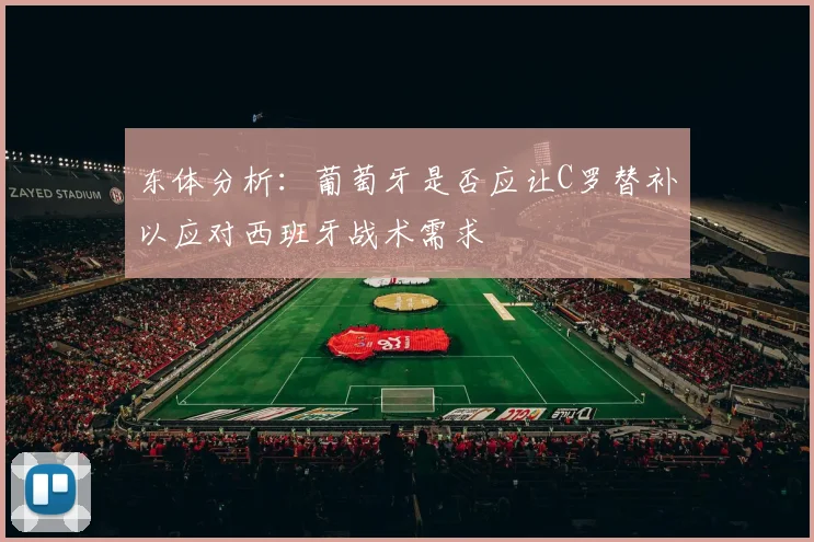 东体分析：葡萄牙是否应让C罗替补以应对西班牙战术需求